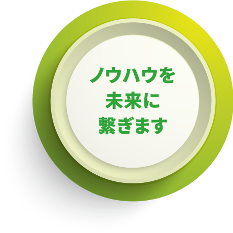 ノウハウを未来に繋ぎます