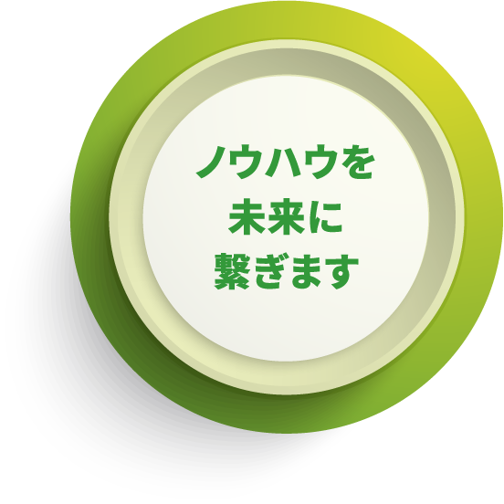 ノウハウを未来に繋ぎます