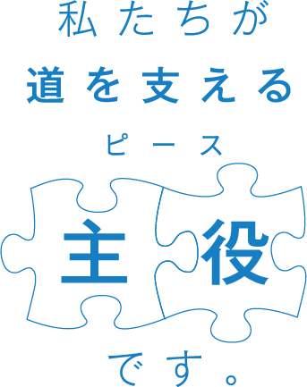 みち、ひと・・・未来へ。NEXCO西日本ビジネスサポート 私たちが道を支える主役ピースです